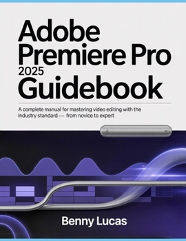 Paperback Adobe Premiere Pro 2025 Guidebook: A Complete Manual for Mastering Video Editing with the Industry Standard - From Novice to Expert Book