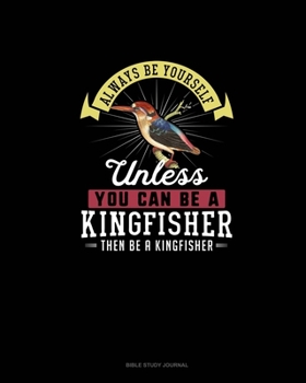 Paperback Always Be Yourself Unless You Can Be A Kingfisher Then Be A Kingfisher: Bible Study Journal Book
