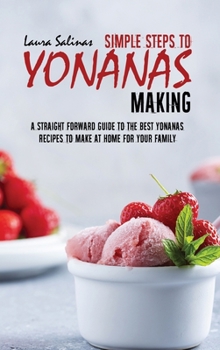 Hardcover Simple Steps To Yonanas Making: A Straight Forward Guide To The Best Yonanas Recipes To Make At Home For Your Family Book