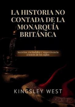 LA HISTORIA NO CONTADA DE LA MONARQUÍA BRITÁNICA: Secretos, escándalos y supervivencia a través de los siglos