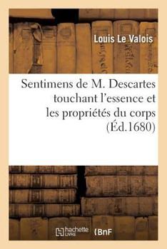 Paperback Sentimens de M. Descartes Touchant l'Essence Et Les Propriétés Du Corps, Opposés À La Doctrine: de l'Église, Et Conformes Aux Erreurs de Calvin Sur Le [French] Book