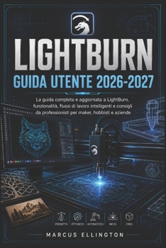 LIGHTBURN GUIDA UTENTE 2026-2027: La guida completa e aggiornata alle funzionalità di LightBurn, ai flussi di lavoro intelligenti e ai consigli ... hobbisti e aziende. (Italian Edition)