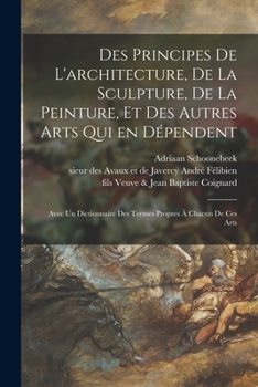 Paperback Des principes de l'architecture, de la sculpture, de la peinture, et des autres arts qui en dépendent: Avec un dictionnaire des termes propres à chacu [French] Book