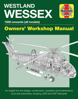 Westland Wessex Owners' Workshop Manual: 1958 onwards (all models) - An insight into the design, construction, operation and maintenance of an anti-submarine, trooping, SAR and WIP helicopter - Book  of the Haynes Owners' Workshop Manual