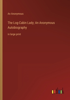 Paperback The Log-Cabin Lady; An Anonymous Autobiography: in large print Book