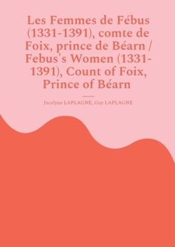 Les Femmes de Fébus (1331-1391), comte de Foix, prince de Béarn / Febus's Women (1331-1391), Count of Foix, Prince of Béarn: Fragments de théâtre/ Theatrical Fragments (French Edition)
