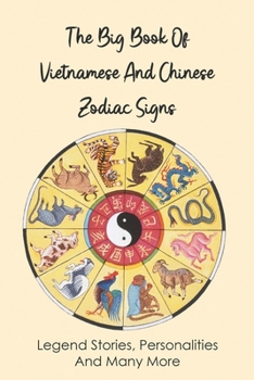 The Big Book Of Vietnamese And Chinese Zodiac Signs: Legend Stories, Personalities And Many More: Definitive Book Of Chinese Astrology