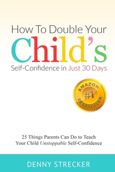 Paperback How to Double Your Child's Confidence in Just 30 Days: 25 Things Parents Can Do to Teach Your Child Unstoppable Confidence Book