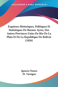 Paperback Esquisses Historiques, Politiques Et Statistiques De Buenos Ayres, Des Autres Provinces Unies De Rio De La Plata Et De La Republique De Bolivar (1826) [French] Book