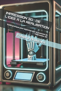 IMPRESSION 3D : DE L’IDEE A LA REALISATION: Guide pratique pour exploiter tout le potentiel de l’impression 3D (French Edition)