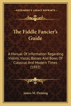 Paperback The Fiddle Fancier's Guide: A Manual Of Information Regarding Violins, Violas, Basses And Bows Of Classical And Modern Times (1892) Book