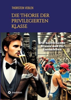 Die Theorie der privilegierten Klasse: Die herrschende Klasse und ihr Luxusleben (German Edition)