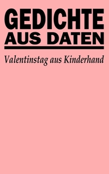 Gedichte aus Daten: Valentinstag aus Kinderhand (German Edition)