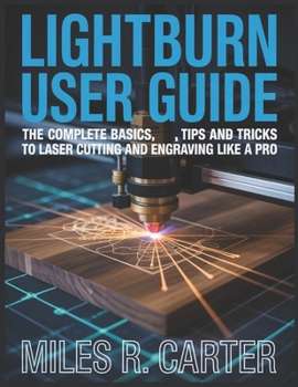 Paperback LightBurn User Guide: The Complete Basics, Tips and Tricks to Laser Cutting and Engraving Like a Pro Book