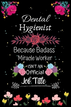 Dental Hygienist Because Badass Miracle Worker Isn't an Official Job Title: A Great Gift Lined Journal Notebook For Dental Hygienist.Notebook/Diary/Thanksgiving/Christmas/New Year/Birthday Gifts.