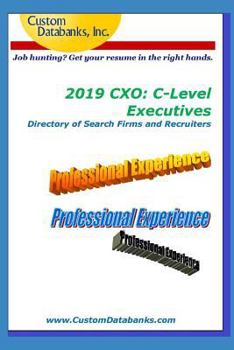 2019 CXO: C-Level Executives Directory of Search Firms and Recruiters: Job Hunting? Get Your Resume in the Right Hands