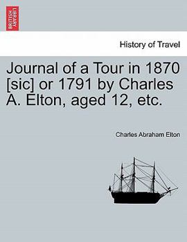Paperback Journal of a Tour in 1870 [sic] or 1791 by Charles A. Elton, Aged 12, Etc. Book