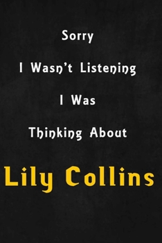 Paperback Sorry I wasn't listening, I was thinking about Lily Collins: 6x9 inch lined Notebook/Journal/Diary perfect gift for all men, women, boys and girls who Book