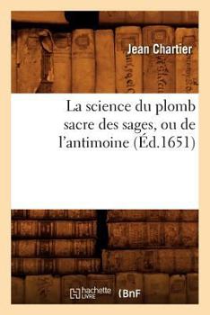 Paperback La Science Du Plomb Sacre Des Sages, Ou de l'Antimoine (Éd.1651) [French] Book