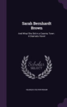 Hardcover Sarah Bernhardt Brown: And What She Did in a Country Town: A Dramatic Novel Book