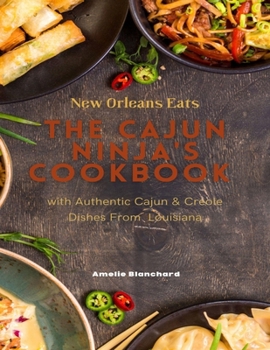 New Orleans Eats: The Cajun Ninja's Cookbook Delight with Authentic Cajun & Creole Dishes From Louisiana