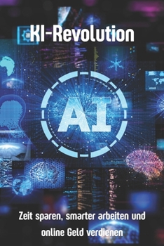 KI-Revolution: Zeit sparen, smarter arbeiten und online Geld verdienen