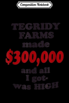 Composition Notebook: TEGRIDY FARMS made $300000 and all I got was HIGH  Journal/Notebook Blank Lined Ruled 6x9 100 Pages