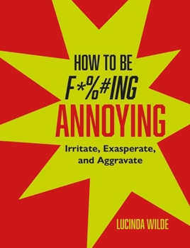 Hardcover How to Be Fucking Annoying: Irritate, Exasperate, and Aggravate Book