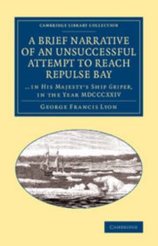 A Brief Narrative of an Unsuccessful Attempt to Reach Repulse Bay, Through Sir Thomas Rowe's 'Welcome', in His Majesty's Ship Griper, in the Year MDCCCXXIV [microform]