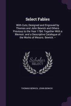 Paperback Select Fables: With Cuts, Designed and Engraved by Thomas and John Bewick and Others Previous to the Year 1784: Together With a Memoi Book