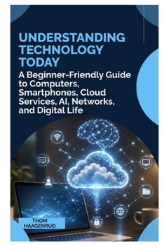 Paperback Understanding Technology Today: A Beginner Friendly Guide to Computers, Smartphones, Cloud Services, AI, Networks, and Digital Life Book