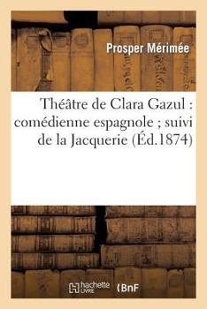 Paperback Théâtre de Clara Gazul: Comédienne Espagnole Suivi de la Jacquerie, Et de la Famille Carvajal [French] Book