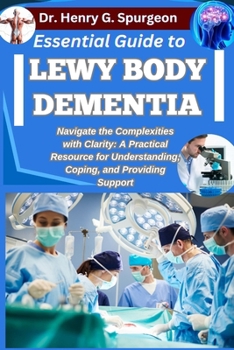 Paperback Essential Guide to Lewy Body Dementia: Navigate the Complexities with Clarity: A Practical Resource for Understanding, Coping, and Providing Support Book