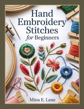 Paperback Hand Embroidery Stitches for Beginners: The Complete Hand Embroidery Book for Beginners and Beyond: A Step-by-Step Stitch Guide with Practice Samplers Book