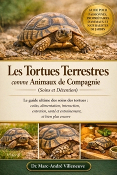 Les Tortues Terrestres comme Animaux de Compagnie (Soins et Détention): Le guide ultime des soins des tortues : coûts, alimentation, interaction, ... et bien plus encore (French Edition)