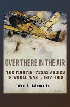 Hardcover Over There in the Air: The Fightin' Texas Aggies in World War I, 1917-1918 Book