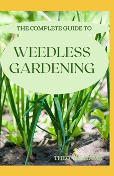 Paperback The Complete Guide to Weedless Gardening: An Ultimate Guide To Weedless Gardening Book