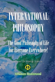 Paperback International Philosophy: The Good Philosophy of Life for Everyone Everywhere! Based on Internal Science Book