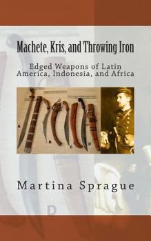 Paperback Machete, Kris, and Throwing Iron: Edged Weapons of Latin America, Indonesia, and Africa Book