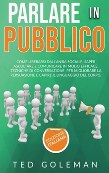 Hardcover Parlare in pubblico: come liberarsi dall'ansia sociale, saper ascoltare e comunicare in modo efficace. Tecniche di conversazione per miglio [Italian] Book