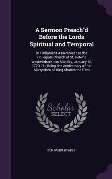 Hardcover A Sermon Preach'd Before the Lords Spiritual and Temporal: In Parliament Assembled: at the Collegiate Church of St. Peter's Westminister: on Monday, J Book