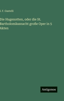 Hardcover Die Hugenotten, oder die St. Bartholomäusnacht große Oper in 5 Akten [German] Book
