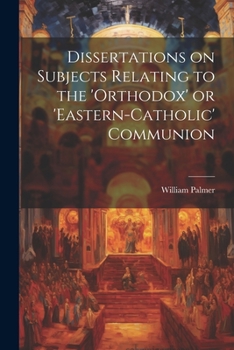 Dissertations on Subjects Relating to the "Orthodox" or "Eastern-Catholic" Communion