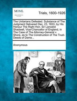 Paperback The Unitarians Defeated. Substance of the Judgment Delivered Dec. 23, 1833, by His Honour the Right Hon. Sir Lancelot Shadwell, Vice-Chancellor of Eng Book