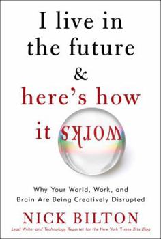 Hardcover I Live in the Future & Here's How It Works: Why Your World, Work, and Brain Are Being Creatively Disrupted Book