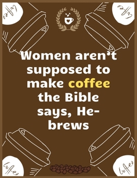Women aren’t supposed to make coffee…the Bible says, He-brews: Large Journal To Write In, Coffee Lovers Gifts, | Coffee Roasting Log | Over 100 Roasting Log Pages | | 8.5x11 Sized | Record Time.
