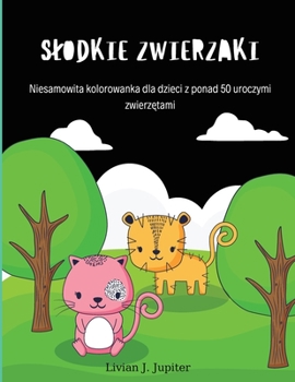 Paperback Slodkie Zwierzaki: Niesamowite zwierz&#281;ta kolorowanka Ponad 50 uroczych zwierz&#261;tek do kolorowania dla dzieci w wieku 4-8 lat [Polish] Book