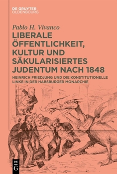 Liberale Öffentlichkeit, Kultur und säkularisiertes Judentum nach 1848: Heinrich Friedjung und die konstitutionelle Linke in der Habsburger Monarchie (German Edition)