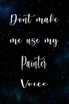 Paperback Don't Make Me Use My Painter Voice: The perfect gift for the professional in your life - Funny 119 page lined journal! Book