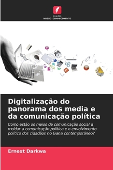 Digitalização do panorama dos media e da comunicação política: Como estão os meios de comunicação social a moldar a comunicação política e o ... no Gana contemporâneo?